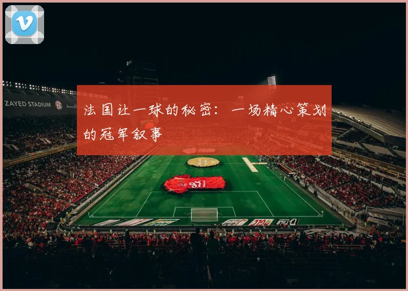 法国让一球的秘密：一场精心策划的冠军叙事