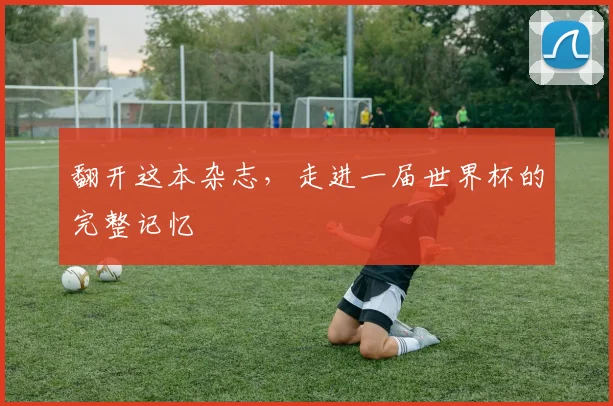 翻开这本杂志，走进一届世界杯的完整记忆
