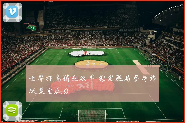 世界杯竞猜狂欢季 锁定胜局参与终极奖金瓜分