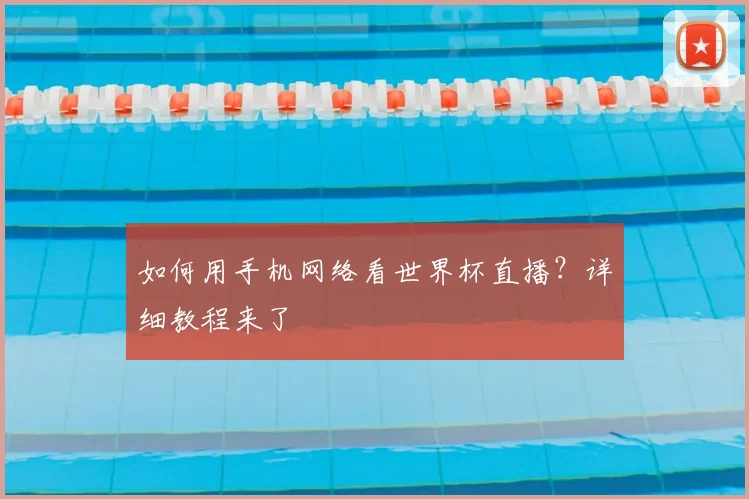 如何用手机网络看世界杯直播？详细教程来了