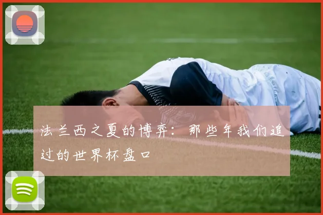 法兰西之夏的博弈：那些年我们追过的世界杯盘口