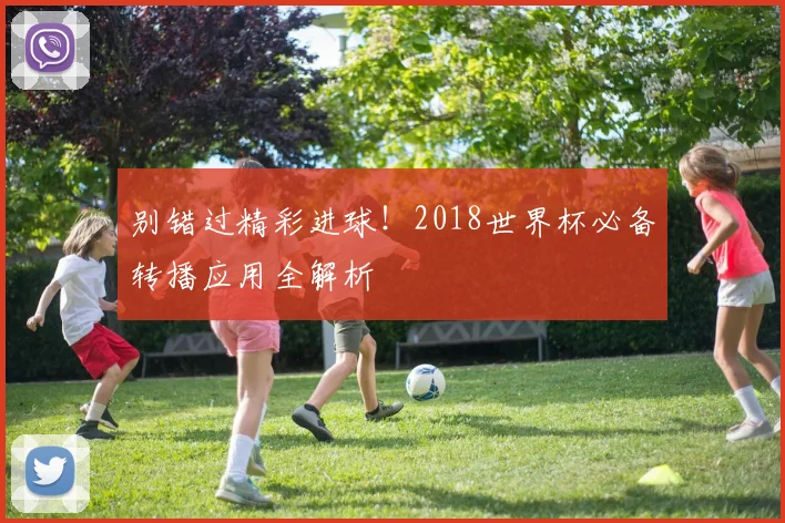 别错过精彩进球!2018世界杯必备转播应用全解析