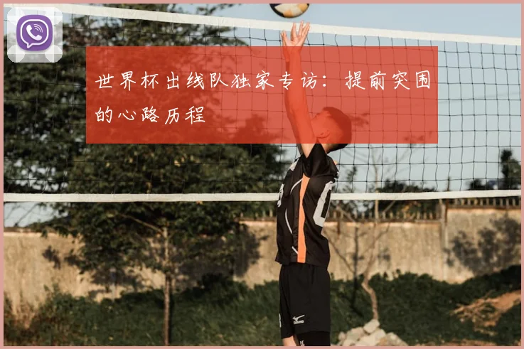 世界杯出线队独家专访:提前突围的心路历程