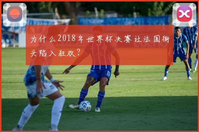 为什么2018年世界杯决赛让法国街头陷入狂欢？