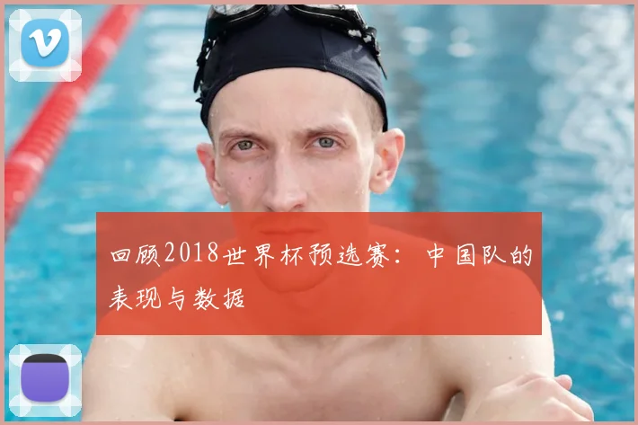 回顾2018世界杯预选赛：中国队的表现与数据