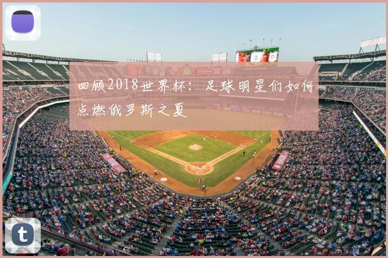 回顾2018世界杯：足球明星们如何点燃俄罗斯之夏