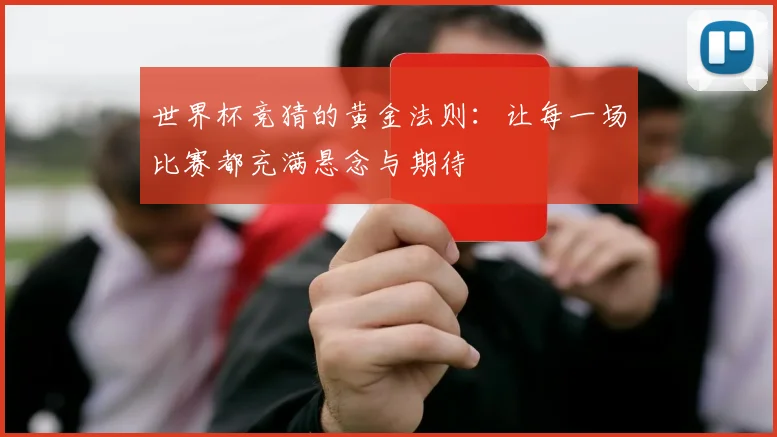 世界杯竞猜的黄金法则:让每一场比赛都充满悬念与期待