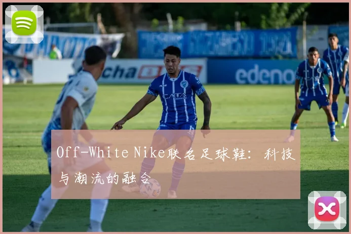 Off-White Nike联名足球鞋:科技与潮流的融合