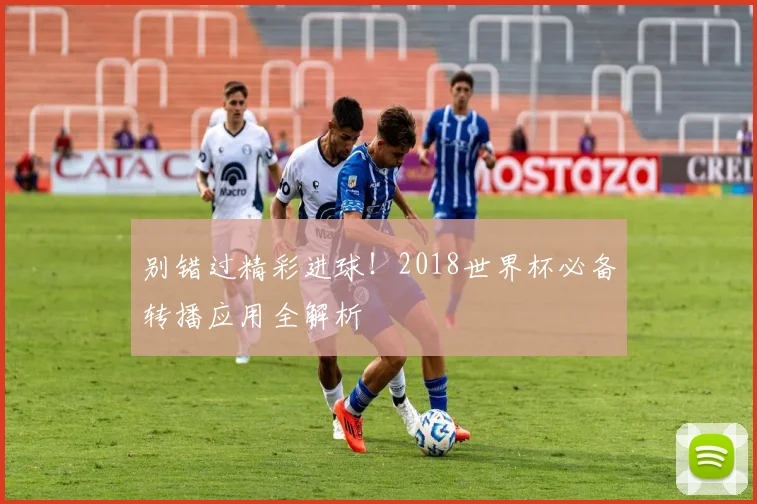 别错过精彩进球!2018世界杯必备转播应用全解析