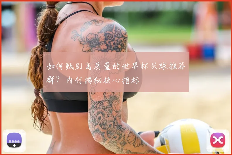 如何甄别高质量的世界杯买球推荐群？内行揭秘核心指标