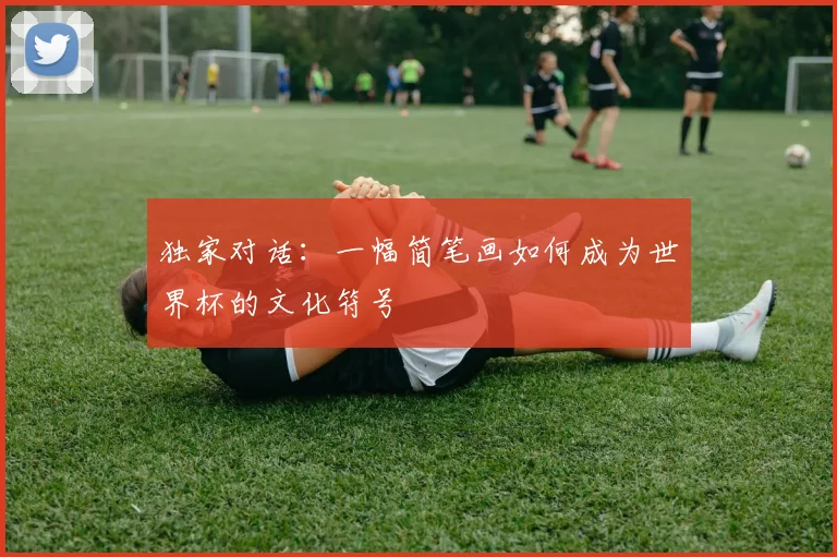 独家对话：一幅简笔画如何成为世界杯的文化符号
