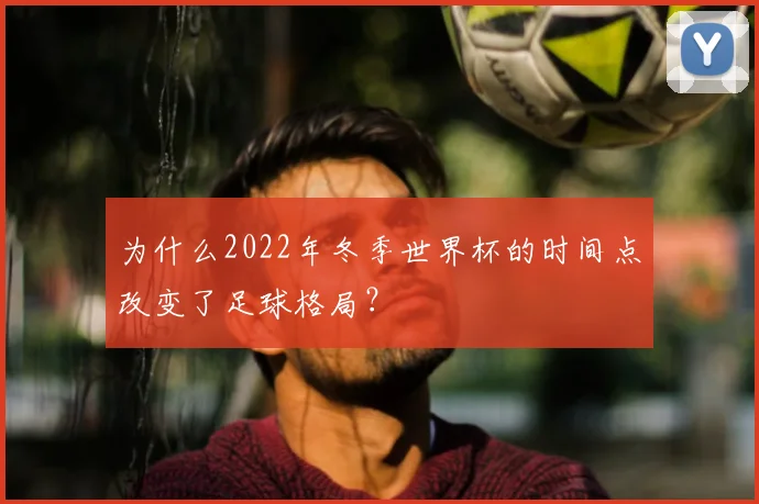 为什么2022年冬季世界杯的时间点改变了足球格局？