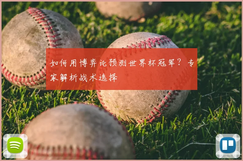 如何用博弈论预测世界杯冠军？专家解析战术选择